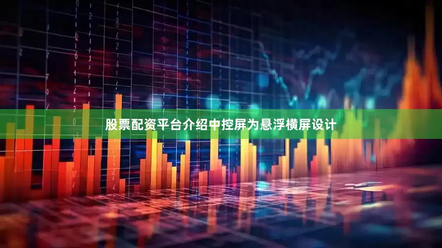 股票配资平台介绍中控屏为悬浮横屏设计