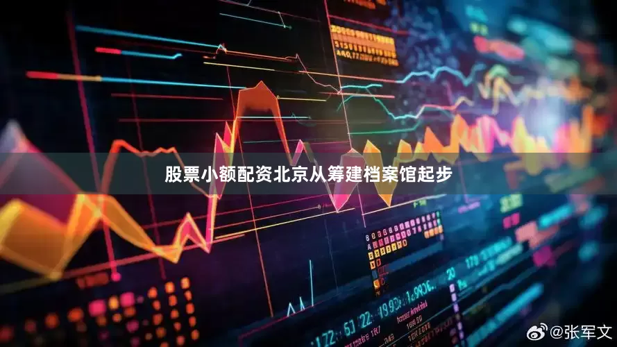 股票小额配资北京从筹建档案馆起步