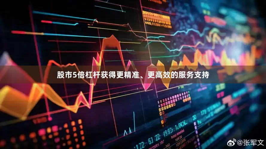股市5倍杠杆获得更精准、更高效的服务支持