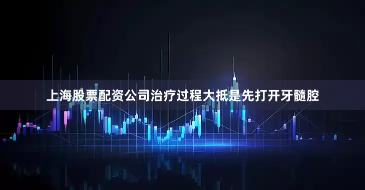 上海股票配资公司治疗过程大抵是先打开牙髓腔