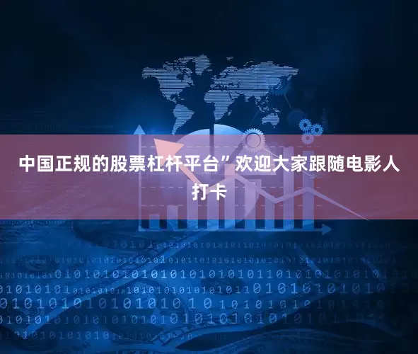 中国正规的股票杠杆平台”欢迎大家跟随电影人打卡