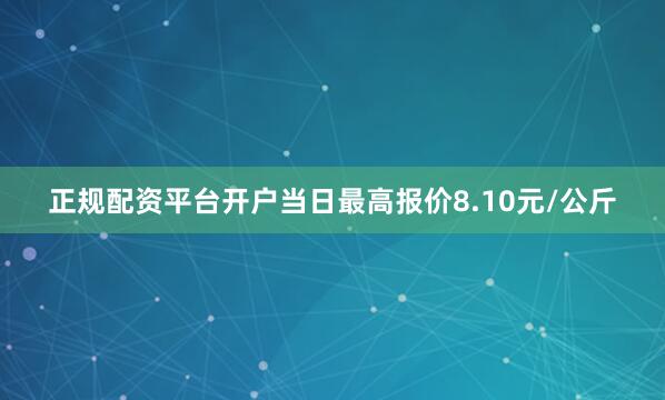 正规配资平台开户当日最高报价8.10元/公斤