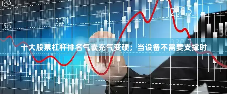 十大股票杠杆排名气囊充气变硬；当设备不需要支撑时
