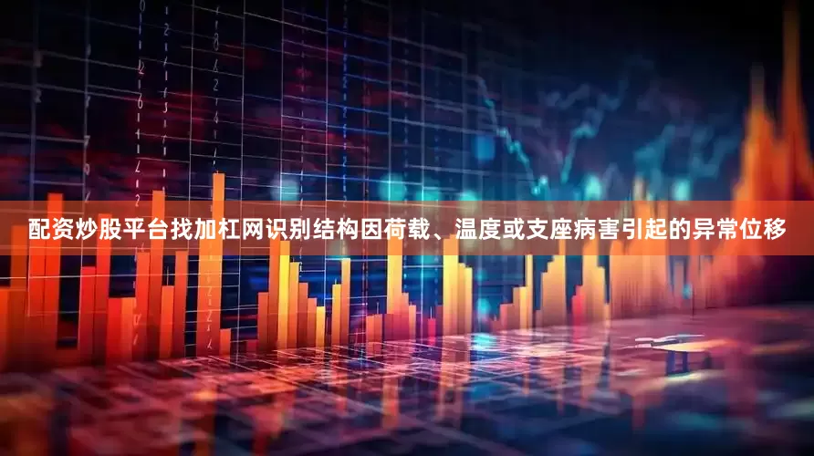 配资炒股平台找加杠网识别结构因荷载、温度或支座病害引起的异常位移