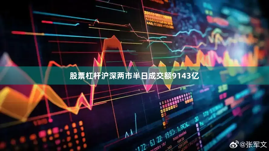 股票杠杆沪深两市半日成交额9143亿