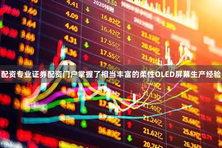 配资专业证券配资门户掌握了相当丰富的柔性OLED屏幕生产经验