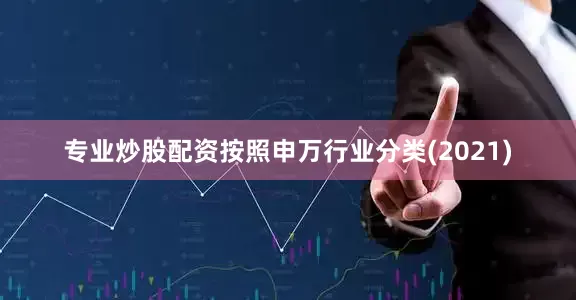 专业炒股配资　　按照申万行业分类(2021)