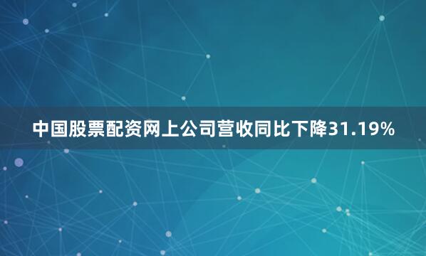 中国股票配资网上公司营收同比下降31.19%
