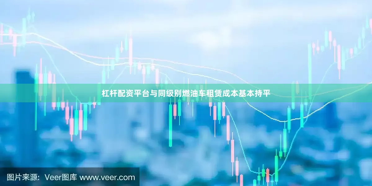 杠杆配资平台与同级别燃油车租赁成本基本持平