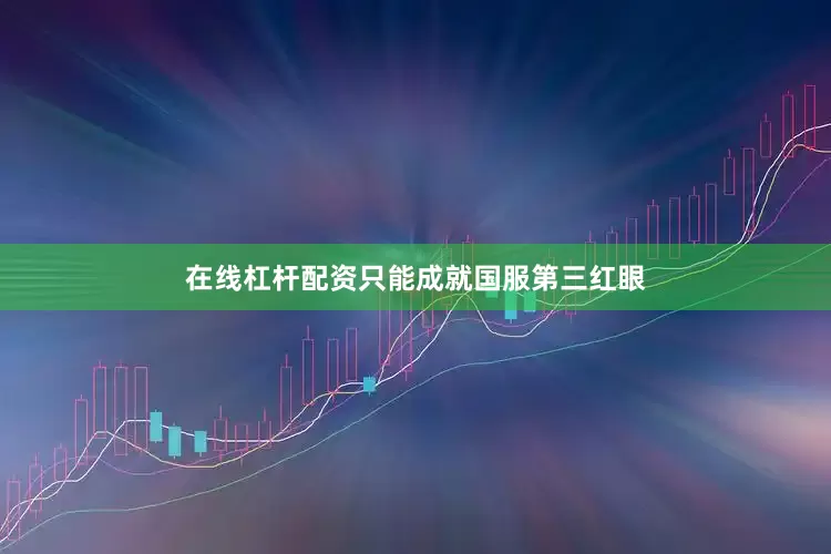 在线杠杆配资只能成就国服第三红眼