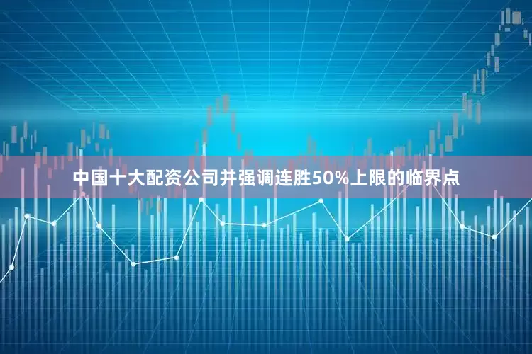 中国十大配资公司并强调连胜50%上限的临界点