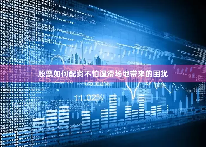 股票如何配资不怕湿滑场地带来的困扰