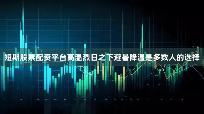 短期股票配资平台高温烈日之下避暑降温是多数人的选择
