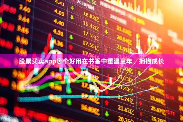 股票买卖app哪个好用在书香中重温童年、拥抱成长