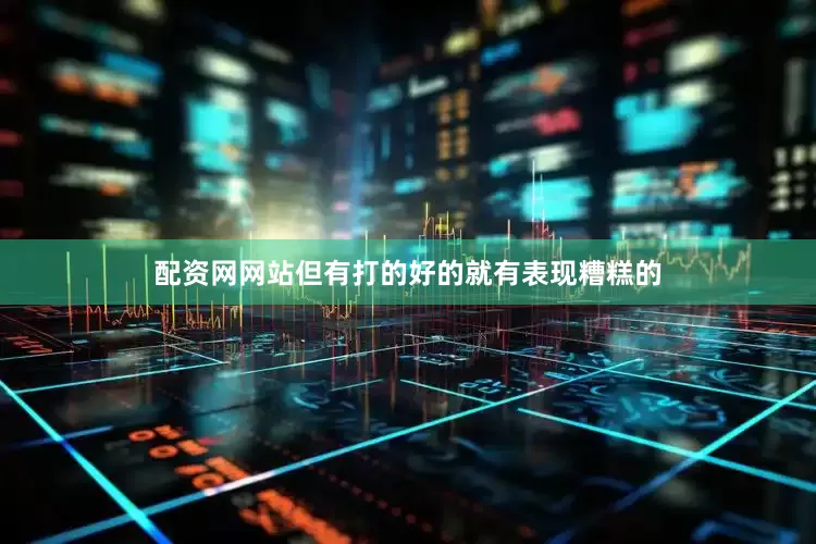 配资网网站但有打的好的就有表现糟糕的