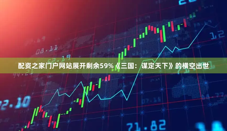 配资之家门户网站展开剩余59%《三国：谋定天下》的横空出世