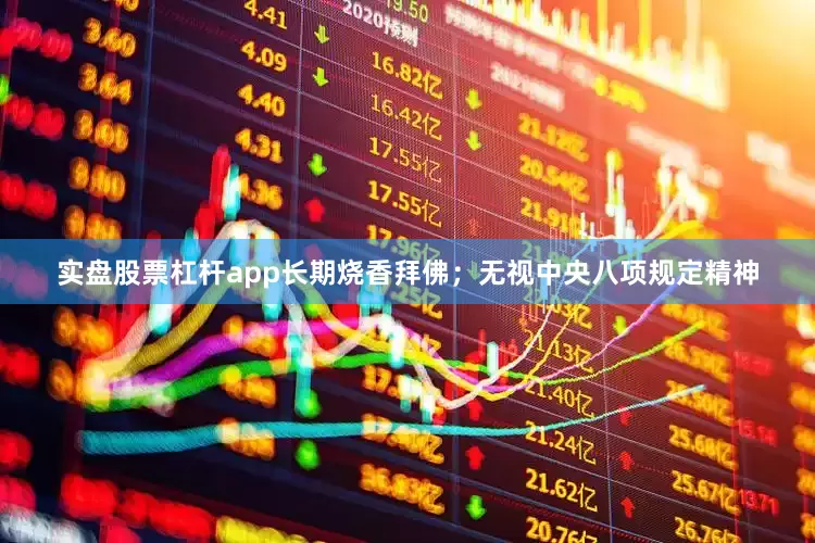 实盘股票杠杆app长期烧香拜佛；无视中央八项规定精神