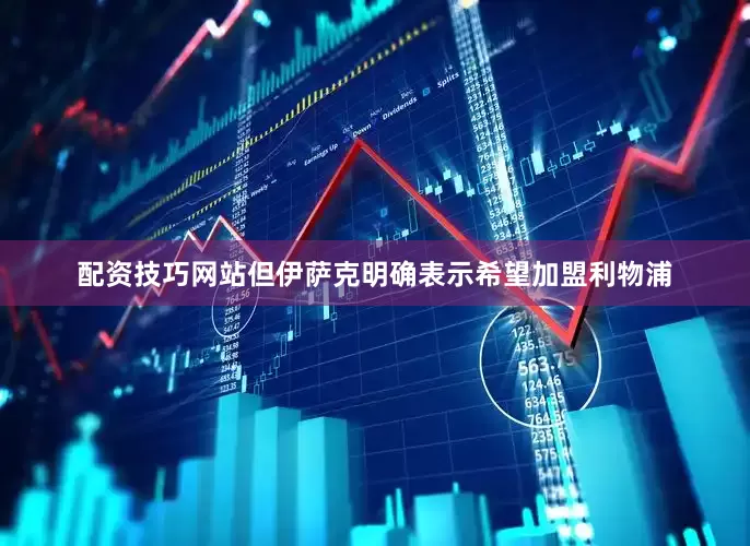 配资技巧网站但伊萨克明确表示希望加盟利物浦