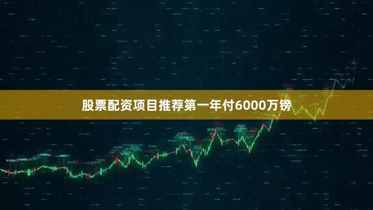 股票配资项目推荐第一年付6000万镑