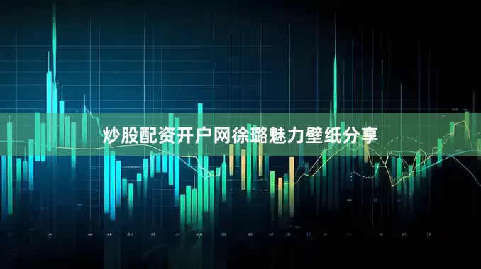 炒股配资开户网徐璐魅力壁纸分享