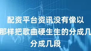 配资平台资讯没有像以往那样把歌曲硬生生的分成几段