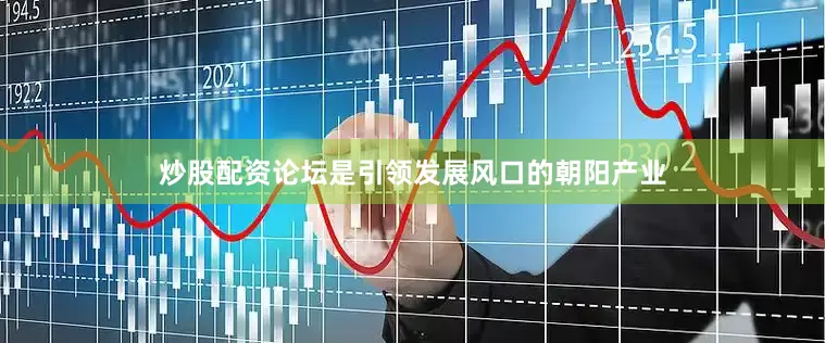 炒股配资论坛是引领发展风口的朝阳产业
