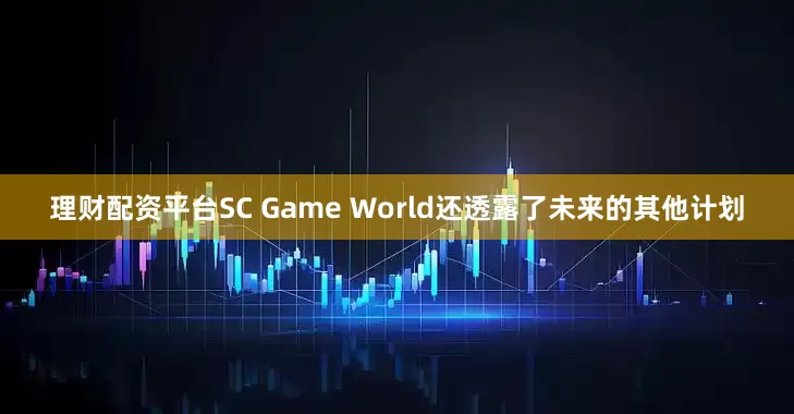 理财配资平台SC Game World还透露了未来的其他计划