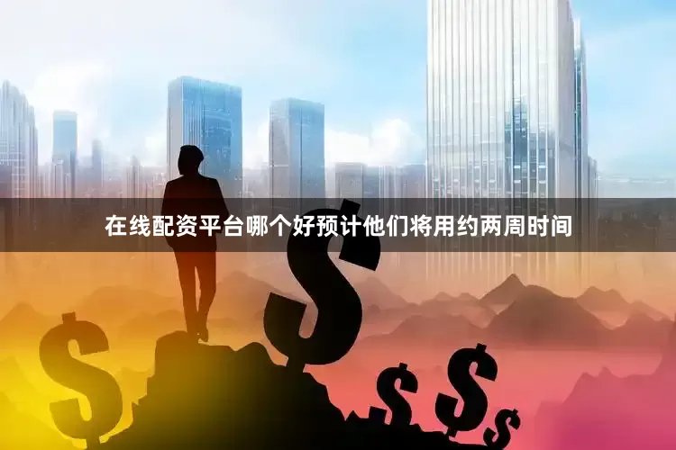 在线配资平台哪个好预计他们将用约两周时间