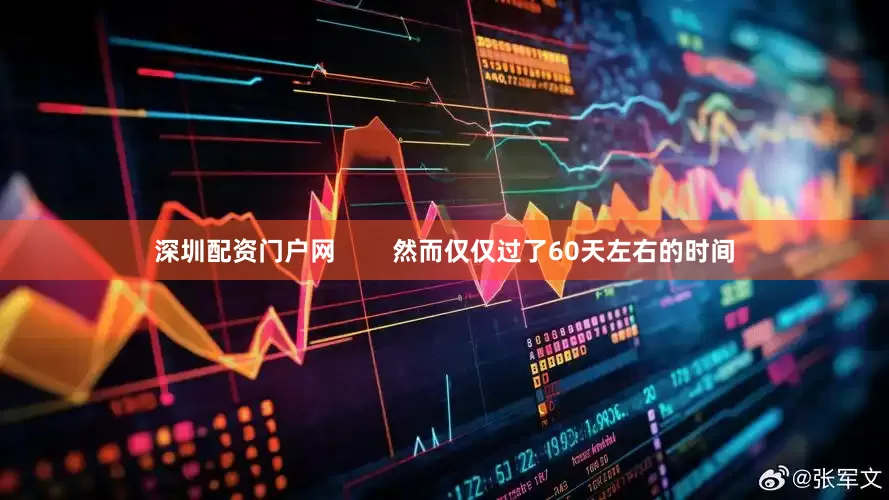 深圳配资门户网        然而仅仅过了60天左右的时间