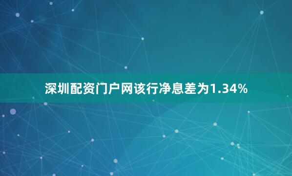 深圳配资门户网该行净息差为1.34%