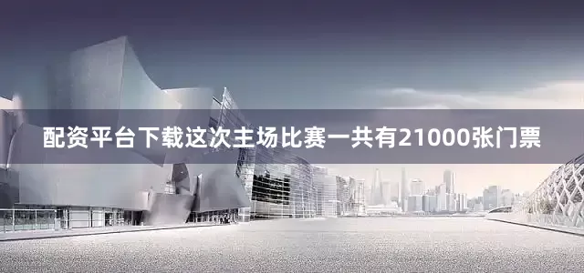 配资平台下载这次主场比赛一共有21000张门票