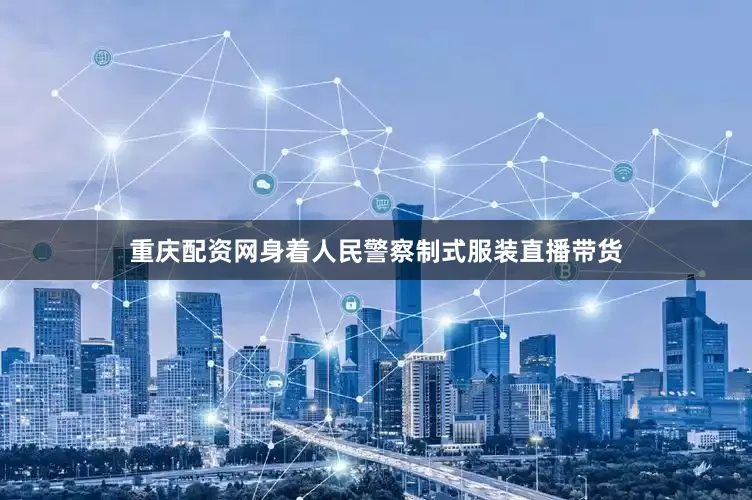重庆配资网身着人民警察制式服装直播带货