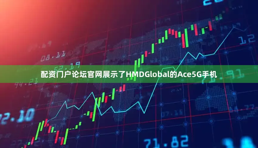 配资门户论坛官网展示了HMDGlobal的Ace5G手机