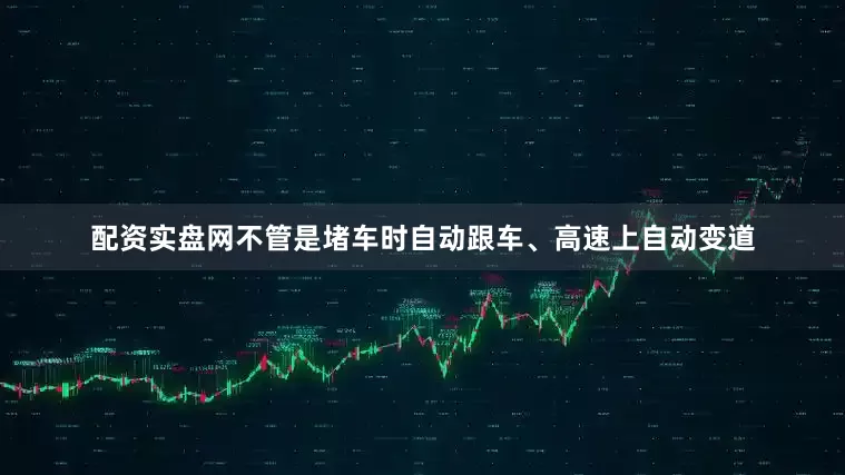 配资实盘网不管是堵车时自动跟车、高速上自动变道