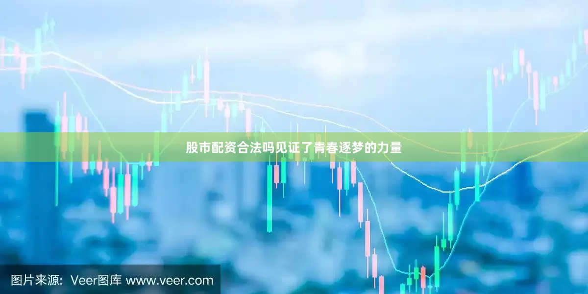 股市配资合法吗见证了青春逐梦的力量