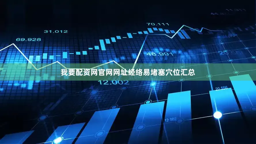 我要配资网官网网址经络易堵塞穴位汇总