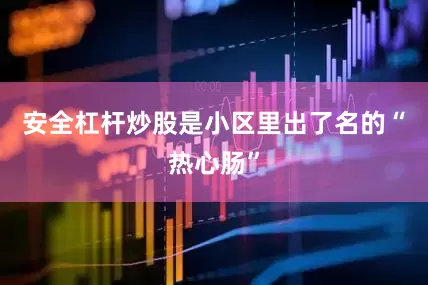 安全杠杆炒股是小区里出了名的“热心肠”