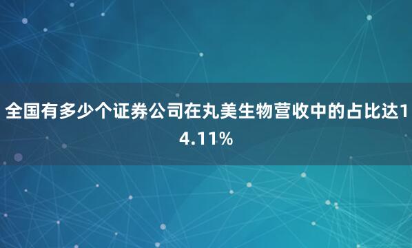 全国有多少个证券公司在丸美生物营收中的占比达14.11%